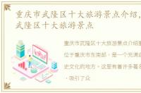 重庆市武隆区十大旅游景点介绍，重庆市武隆区十大旅游景点