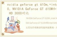 nvidia geforce gt 610m,+intel hd 4000，NVIDIA GeForce GT 610M和Intel GMA HD 3000对比