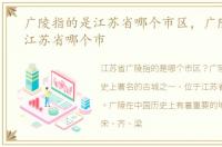 广陵指的是江苏省哪个市区，广陵指的是江苏省哪个市