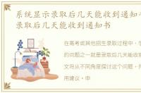 系统显示录取后几天能收到通知书，显示录取后几天能收到通知书