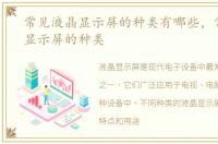 常见液晶显示屏的种类有哪些，常见液晶显示屏的种类