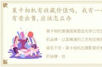 莱卡相机有收藏价值吗，我有一部莱卡x1有意出售,应该怎么办