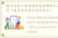 爆笑女脱口秀赵晓卉简历哪里人是吉林大学（真实身份竟不是车间工）
