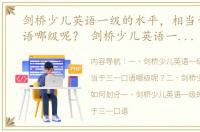 剑桥少儿英语一级的水平，相当于三一口语哪级呢？ 剑桥少儿英语一级什么水平