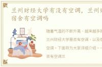 兰州财经大学有没有空调，兰州财经大学宿舍有空调吗