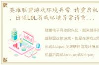 英雄联盟游戏环境异常 请重启机器后再试，出现LOL游戏环境异常请重启机器怎么解决