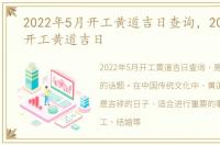 2022年5月开工黄道吉日查询，2022年5月开工黄道吉日