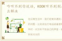 咋听不到你说话，KOOK听不到别人说话怎么解决