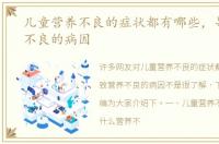 儿童营养不良的症状都有哪些，导致营养不良的病因