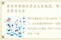 黄冈市黄梅县景点大全地图，黄冈市黄梅县景点大全