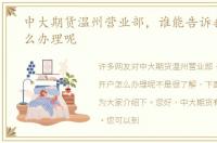 中大期货温州营业部，谁能告诉我开户怎么办理呢