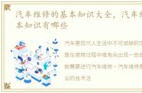 汽车维修的基本知识大全，汽车维修的基本知识有哪些