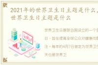 2021年的世界卫生日主题是什么，历年的世界卫生日主题是什么