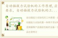 自动插拔力试验机的工作原理,应用及选型要求，自动插拔力试验机的工作原理、应用及选型