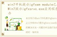 win7开机提示igfxem module已停止工作，Win7提示igfxsrvc.exe应用程序错误怎么办