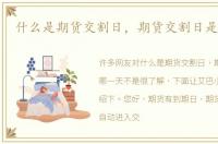 什么是期货交割日，期货交割日是哪一天