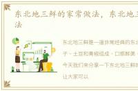东北地三鲜的家常做法，东北地三鲜的做法