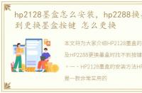 hp2128墨盒怎么安装，hp2288换墨盒找不到更换墨盒按键 怎么更换