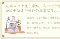 电脑六七十度正常吗，有六七十度了,我想知道电脑各个硬件的正常温度是多少