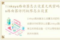 linksys路由器怎么设置无线密码，linksys路由器访问权限怎么设置