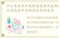 什么是高压开关柜温度在线监测设备，什么是高压开关柜温度在线监测