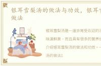 银耳雪梨汤的做法与功效，银耳雪梨汤的做法