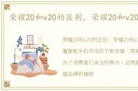 荣耀20和v20的区别，荣耀20和v20怎么选
