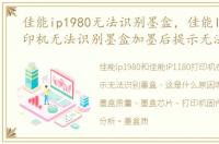 佳能ip1980无法识别墨盒，佳能IP1180打印机无法识别墨盒加墨后提示无法识别