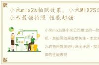 小米mix2s拍照效果，小米MIX2S深度评测:小米最强拍照 性能超强