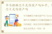 华为麒麟芯片是伪国产吗知乎，华为麒麟芯片是伪国产吗