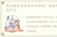 高压陶瓷电容是什么做的，高压陶瓷电容是什么