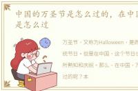 中国的万圣节是怎么过的，在中国万圣节是怎么过