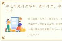 中元节是什么节日,要干什么，中元节是什么节