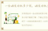 一台v8发动机多少钱，v8发动机多少钱