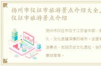 扬州市仪征市旅游景点介绍大全，扬州市仪征市旅游景点介绍