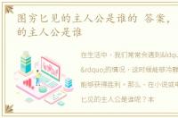 图穷匕见的主人公是谁的 答案，图穷匕见的主人公是谁