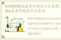 0x0000007a蓝屏代码是什么意思，0x0000000a蓝屏代码是什么意思