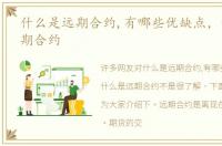 什么是远期合约,有哪些优缺点，什么是远期合约