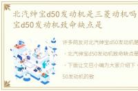 北汽绅宝d50发动机是三菱动机吗，北汽绅宝d50发动机致命缺点是