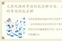 无限电路的等效阻抗求解方法，无限电路的等效阻抗求解