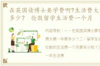 在英国读博士要学费啊?生活费大概一年要多少？ 伦敦留学生活费一个月