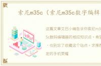 索尼m35c（索尼m35c数字编辑器）