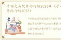 手游交易软件排行榜2023年（手游交易软件排行榜2023）