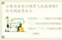 巨蟹女会把天蝎男气到崩溃嘛？ 巨蟹座女和天蝎座男床上
