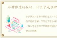 水肿体质的症状，什么才是水肿体质