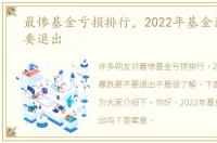 最惨基金亏损排行，2022年基金暴跌要不要退出