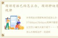 颈部有淋巴结怎么办，颈部肿块有3个“7”规律
