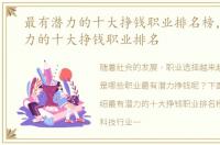 最有潜力的十大挣钱职业排名榜，最有潜力的十大挣钱职业排名