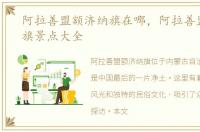 阿拉善盟额济纳旗在哪，阿拉善盟额济纳旗景点大全