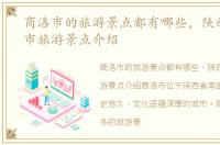 商洛市的旅游景点都有哪些，陕西省商洛市旅游景点介绍